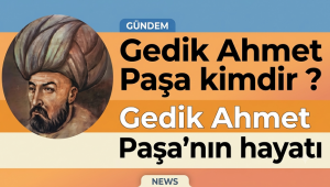 Gedik Ahmet Paşa Kimdir ? Gedik Ahmet Paşa'nın Hayatı